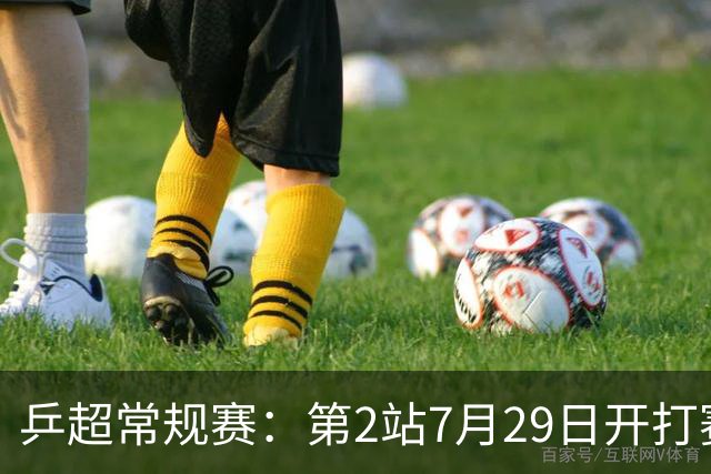 乒超常规赛：第2站7月29日开打赛程公布，王楚钦登场孙颖莎出战成疑